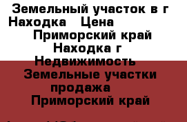  Земельный участок в г.Находка › Цена ­ 7 500 000 - Приморский край, Находка г. Недвижимость » Земельные участки продажа   . Приморский край